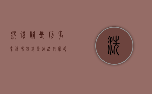洗钱罪是刑事案件吗（洗钱是违法犯罪行为）