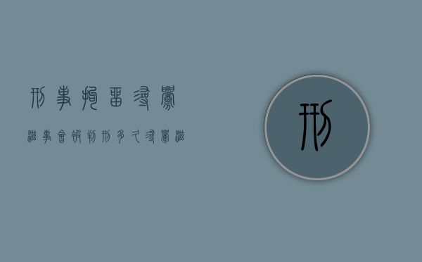 刑事拘留寻衅滋事会被判刑多久（寻衅滋事刑事拘留多久联系家属）