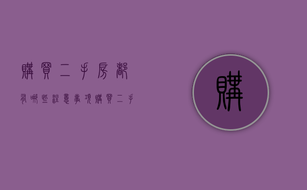 购买二手房都有哪些注意事项（购买二手房都有哪些注意事项和细节）