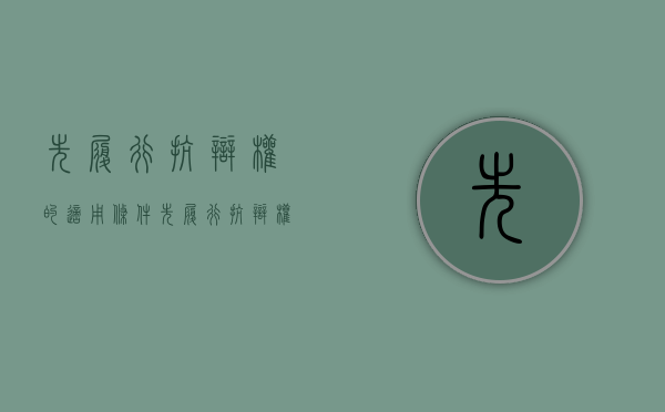 先履行抗辩权的适用条件（先履行抗辩权的具体情形）