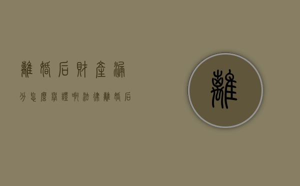 离婚后财产漏分怎么举证啊法律（离婚后财产漏分怎么举证啊怎么处理）