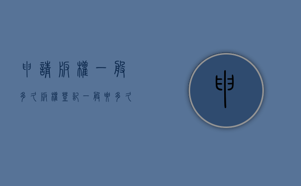 申请版权一般多久（版权登记一般要多久）