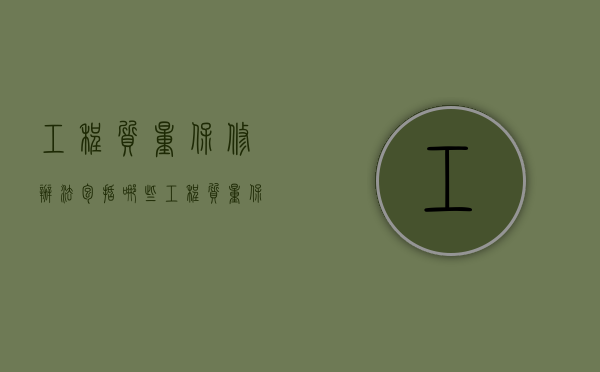 工程质量保修办法包括哪些（工程质量保修办法包括哪些内容）