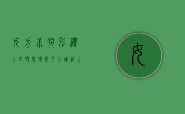 女方不退彩礼可以报警吗（被男方睡过可以不退彩礼吗）