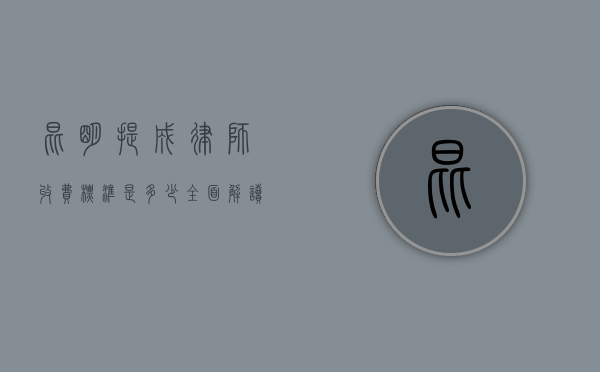 昆明提成律师收费标准是多少？全面解读与参考