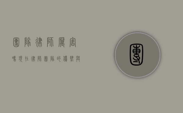 团队律师厉害吗？现在律师团队的优势与挑战