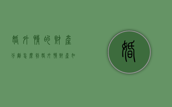 婚外情的财产分割怎么判（婚外情财产如何分割）