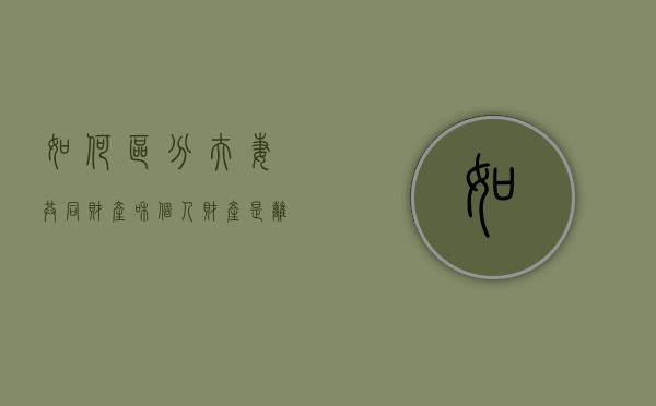 如何区分夫妻共同财产和个人财产是离婚时财产分割（夫妻共同财产和夫妻个人财产有哪些?）