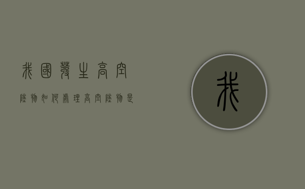 我国发生高空坠物如何处理？（高空坠物是什么行为）