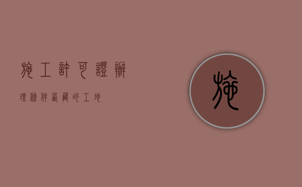 施工许可证办理条件（西藏的工地）