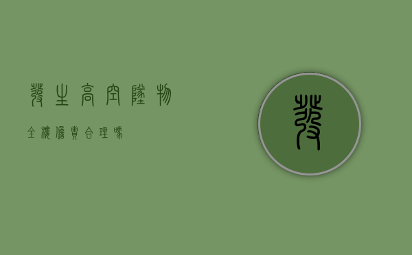 发生高空坠物全楼担责合理吗？