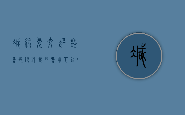 减缓免交诉讼费的条件（哪些费用可以申请减缓）