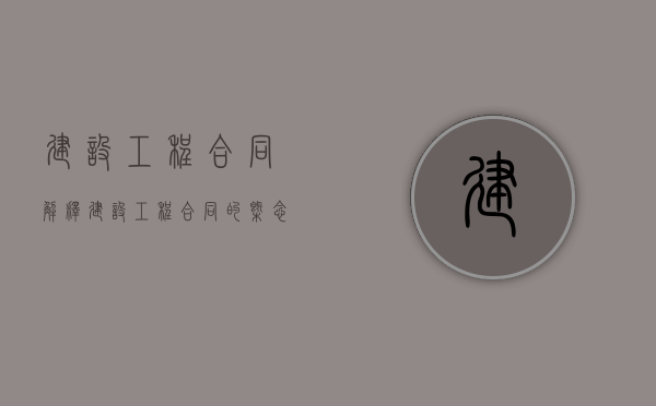 建设工程合同解释（建设工程合同的概念及特点?）