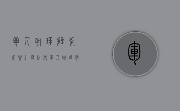 军人办理离婚需要什么材料（军人办理离婚需要什么材料和手续）