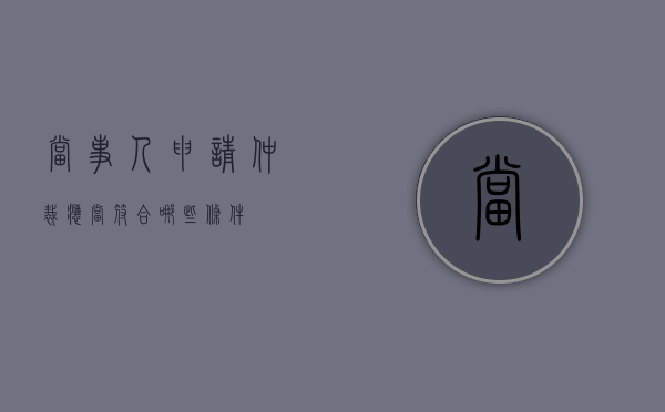当事人申请仲裁应当符合哪些条件