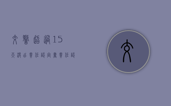 交警超过15天没出责任认定书（责任认定书最晚多少天）