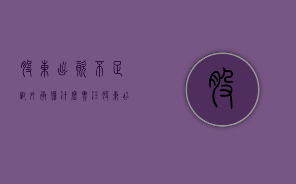 股东出资不足对外承担什么责任？（股东出资不足如何处理）