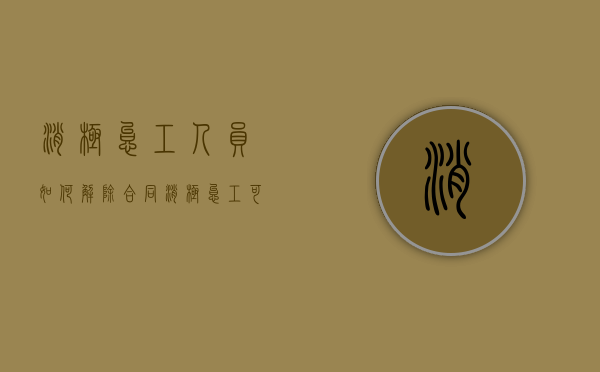 消极怠工人员如何解除合同（消极怠工可以辞退吗）