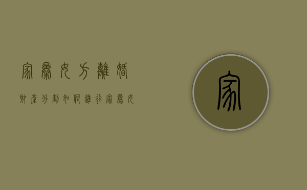 家暴女方离婚财产分割如何进行？（家暴女方起诉离婚）