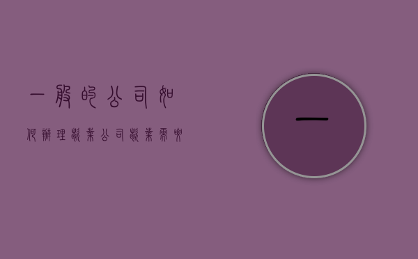 一般的公司如何办理歇业？（公司歇业需要什么手续和证件）