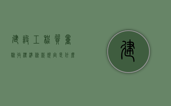建设工程质量验收标准条款规定是什么？（建设工程质量验收的基本程序和组织方法有哪些）