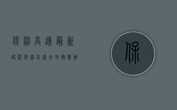 保神高速最新路况（保神高速征地补偿办法是什么）