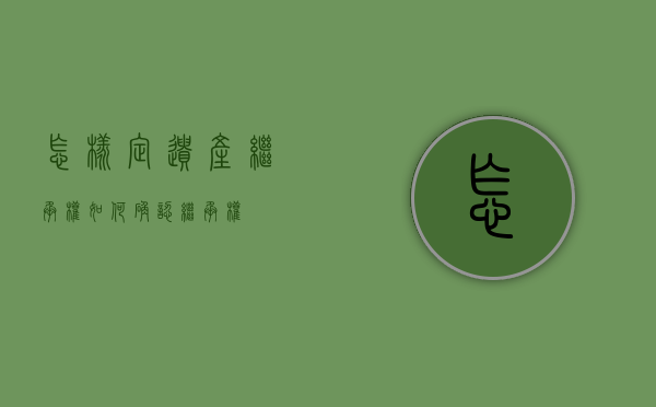 怎样定遗产继承权（如何确认继承权）