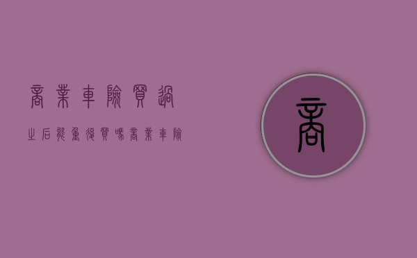 商业车险买过之后能重复买吗（商业车险可以重复投保吗）
