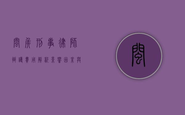 闽侯刑事律师辩护费用解析，影响因素与合理预算