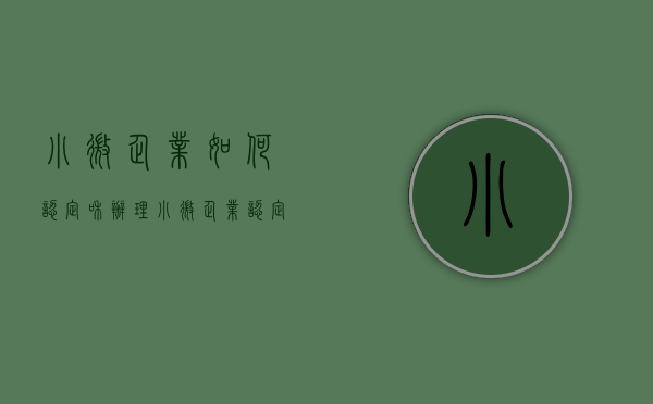 小微企业如何认定和办理?（小微企业认定办法最新）
