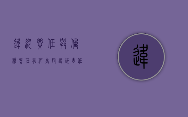 违约责任与侵权责任有何异同（违约责任与侵权责任的区别有哪些）