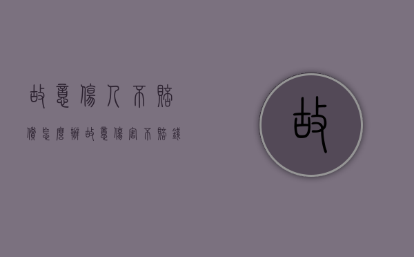 故意伤人不赔偿怎么办（故意伤害不赔钱）