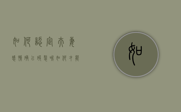 如何认定夫妻感情确已破裂呢（如何才能判定夫妻感情破裂）