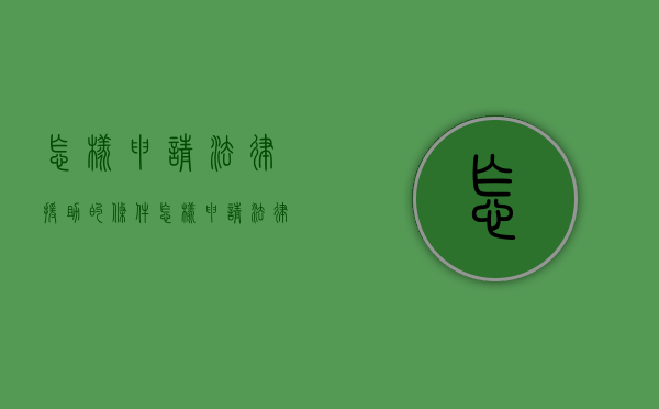 怎样申请法律援助的条件（怎样申请法律援助服务）
