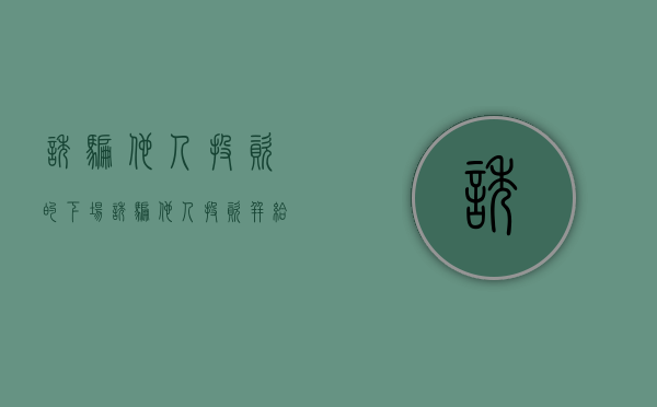 诱骗他人投资的下场（诱骗他人投资并给予回报违法吗）