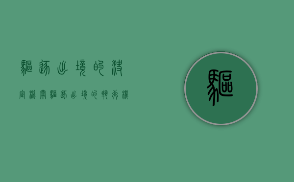 驱逐出境的决定机关(驱逐出境的执行机关是哪个) 驱逐出境的决定机关(驱逐出境的执行机关是哪个)