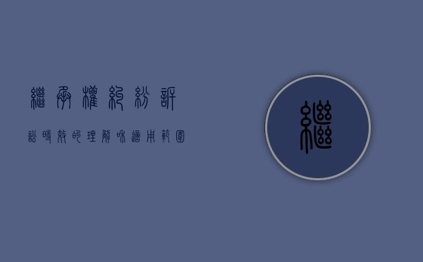 继承权纠纷诉讼时效的理解和适用范围（继承权纠纷诉讼时效的理解和适用情形）