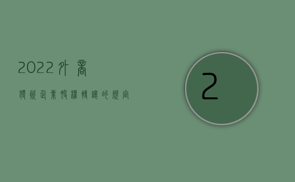 2022外商独资企业股权转让的规定是什么意思（2022外商独资企业股权转让的规定是什么）