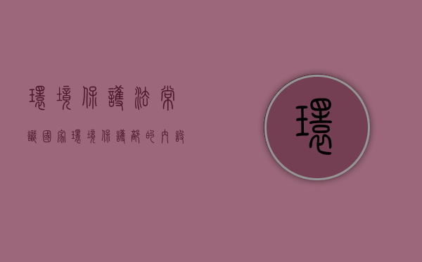 环境保护法常识国家环境保护部的内设机构（我国《环境保护法》中的环境指的是什么?）
