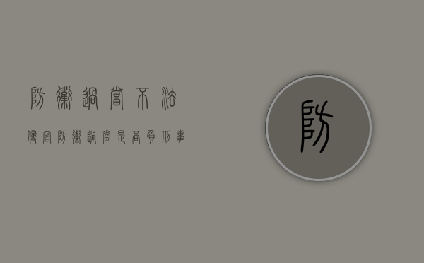 防卫过当 不法侵害（防卫过当是否负刑事责任）