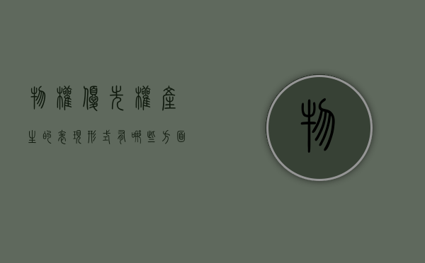 物权优先权产生的表现形式有哪些方面（物权优先权产生的表现形式有哪些）