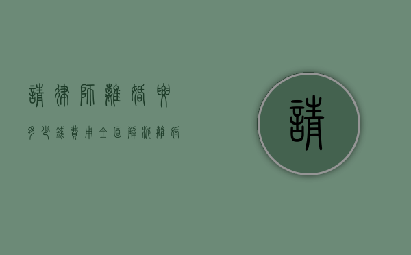 请律师离婚要多少钱费用？全面解析离婚律师费用相关事宜