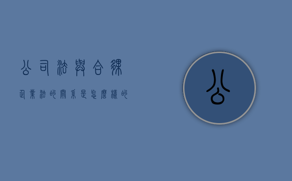 公司法与合伙企业法的关系是怎么样的（合伙企业与公司的联系和区别）