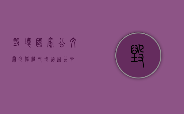 毁坏国家公文罪的解释（毁坏国家公文）