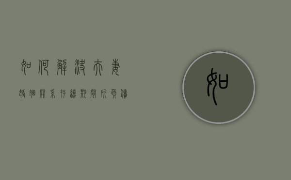如何解决夫妻婚姻关系存续期间所负债务问题（如何解决夫妻婚姻关系存续期间所负债务问题的方法）