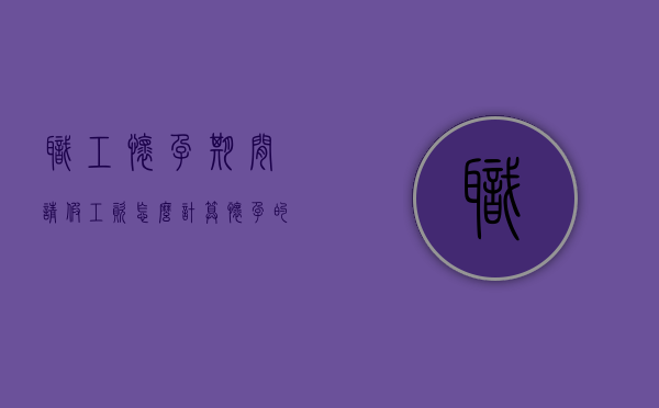 职工怀孕期间请假工资怎么计算？（怀孕的时候请假基本工资怎么算）