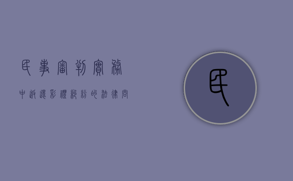 民事审判实务中返还彩礼纠纷的法律问题有哪些（返还彩礼的司法解释）