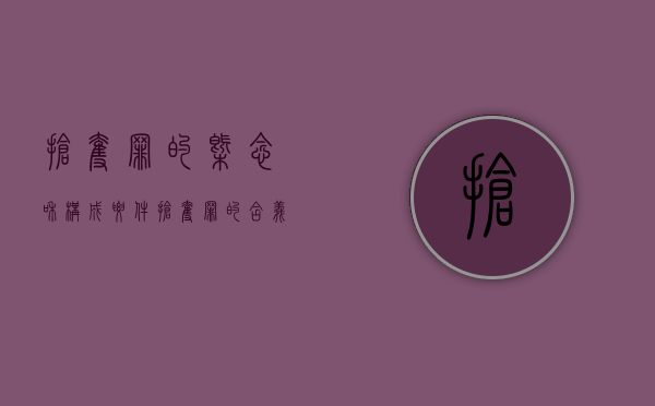 抢夺罪的概念和构成要件（抢夺罪的含义是什么）