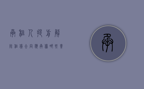 承租人提前解除租赁合同应承担哪些责任（承租人提前解除租赁合同的违约责任怎么办）