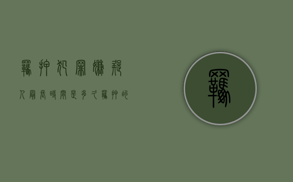 羁押犯罪嫌疑人最长时间是多久？（羁押的最长时限）